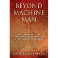 Beyond Machine Man: Who we really are and why Transhumanism is just an empty promise!