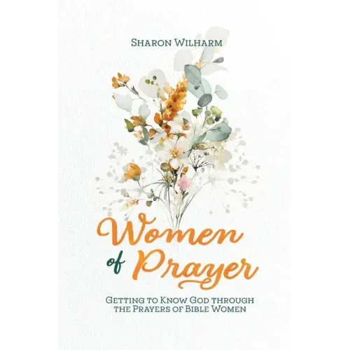 Women of Prayer: Getting to Know God Through the Prayers of Bible Women