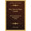 Sixty Years In Upper Canada: With Autobiographical Recollections (1908)