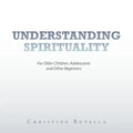 Understanding Spirituality: For Older Children, Adolescents and Other Beginners