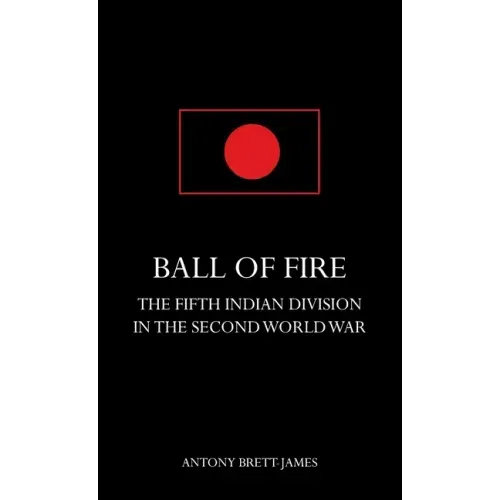 BALL OF FIREThe Fifth Indian Division in the Second World War.