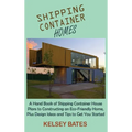 Shipping Container Homes: A Hand Book of Shipping Container House Plans to Constructing an Eco-Friendly Home, Plus Design Ideas and Tips to Get