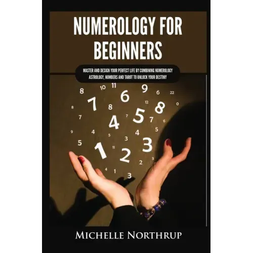 Numerology for Beginners: Master and Design Your Perfect Life by Combining Numerology, Astrology, Numbers and Tarot to Unlock Your Destiny