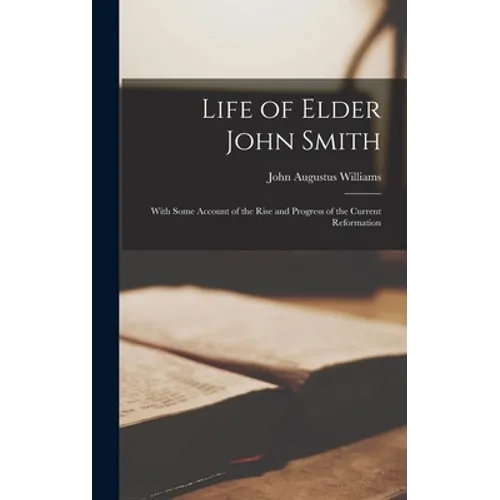 Life of Elder John Smith: With Some Account of the Rise and Progress of the Current Reformation