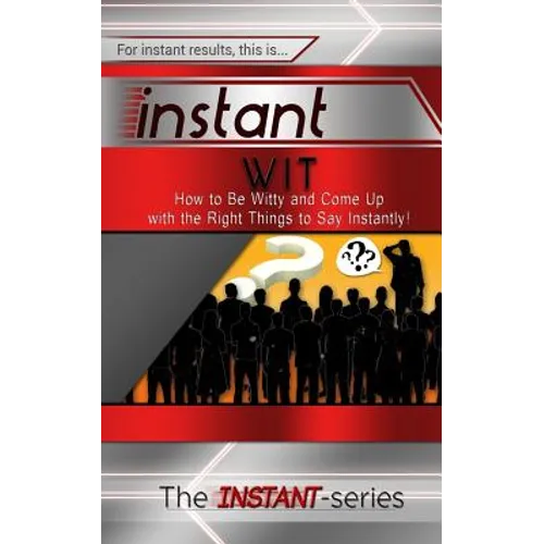 Instant Wit: How to Be Witty and Come Up with the Right Things to Say Instantly!