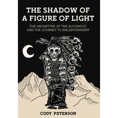 The Shadow of a Figure of Light: The Archetype of the Alcoholic and the Journey to Enlightenment - Hardcover