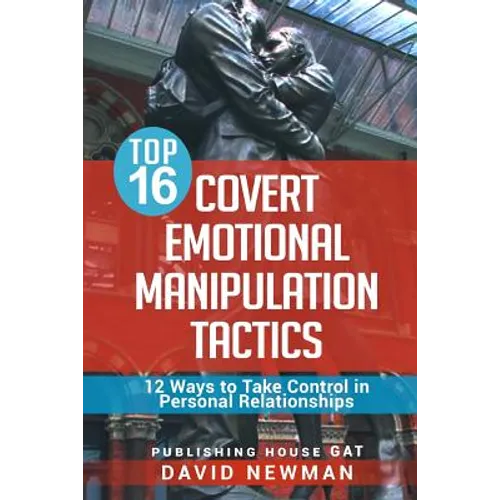 Top 16 Covert Emotional Manipulation Tactics: 12 Ways to Take Control in Personal Relationships