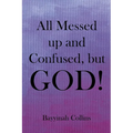 All Messed up and Confused, but God!