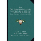 The Old Burying Ground Of Fairfield, Connecticut: A Memorial Of Many Of The Early Settlers In Fairfield (1882) - Paperback