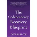 The Codependency Recovery Blueprint: From People-Pleasing, Low Self-Esteem & Intimacy Issues of a Codependent to Emotional Intelligence, Self-Confiden