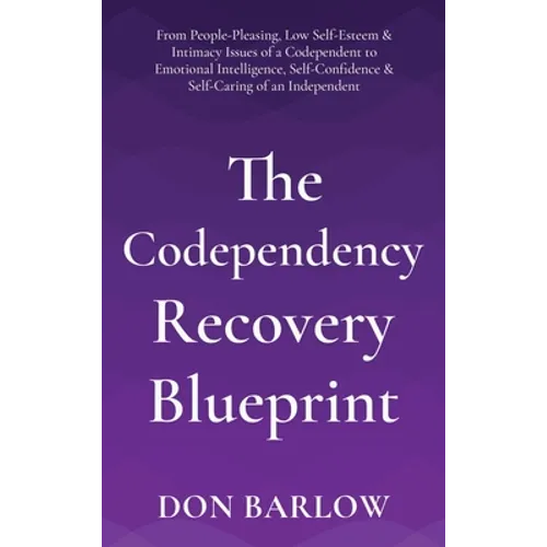 The Codependency Recovery Blueprint: From People-Pleasing, Low Self-Esteem & Intimacy Issues of a Codependent to Emotional Intelligence, Self-Confiden