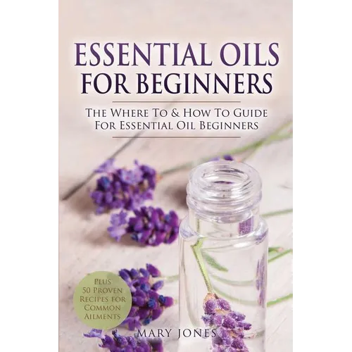Essential Oils for Beginners: The Where To & How To Guide For Essential Oil Beginners