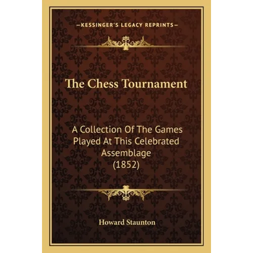 The Chess Tournament: A Collection Of The Games Played At This Celebrated Assemblage (1852)