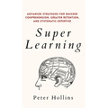 Super Learning: Advanced Strategies for Quicker Comprehension, Greater Retention, and Systematic Expertise