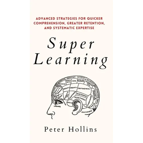 Super Learning: Advanced Strategies for Quicker Comprehension, Greater Retention, and Systematic Expertise