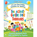 The Activity Guide for Toddlers: 171 Low Prep Toddler Activities for Sparking Creativity, Developing Motor Skills, and Having Fun Together