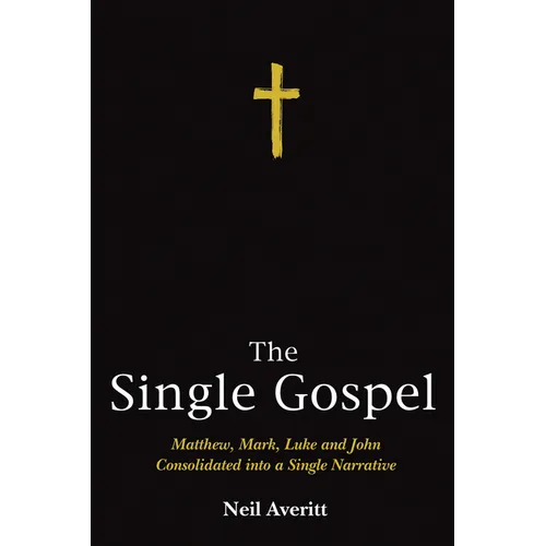 The Single Gospel: Matthew, Mark, Luke and John Consolidated Into a Single Narrative
