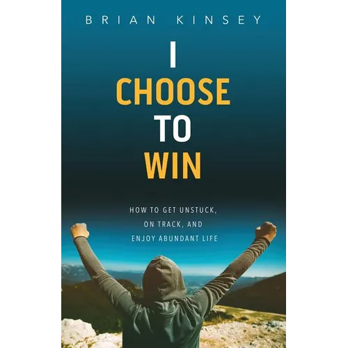 I Choose to Win: How to Get Unstuck, on Track, and Enjoy Abundant Life