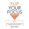 Flip Your Focus: Igniting People, Profits and Performance through Upside-Down