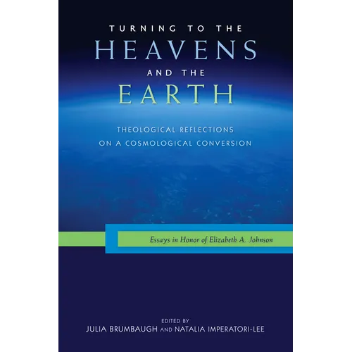Turning to the Heavens and the Earth: Theological Reflections on a Cosmological Conversion: Essays in Honor of Elizabeth A. Johnson