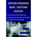 Option Strategy Risk / Return Ratios: A Revolutionary New Approach to Optimizing, Adjusting, and Trading Any Option Income Strategy