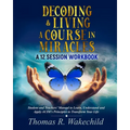 Decoding & Living A Course In Miracles: A 12 Session Workbook