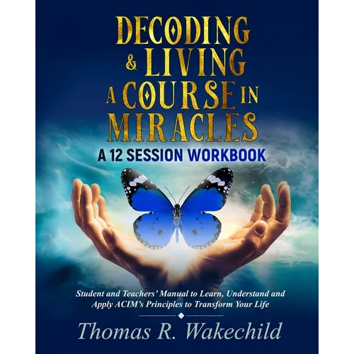 Decoding & Living A Course In Miracles: A 12 Session Workbook