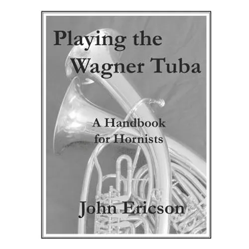 Playing the Wagner Tuba: A Handbook for Hornists