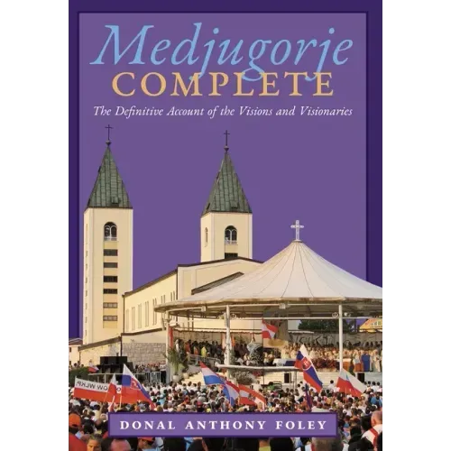 Medjugorje Complete: The Definitive Account of the Visions and Visionaries