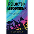 Psilocybin Mushrooms: The Ultimate Step-by-Step Guide to Cultivation and Safe Use of Psychedelic Mushrooms. Learn How to Grow Magic Mushroom