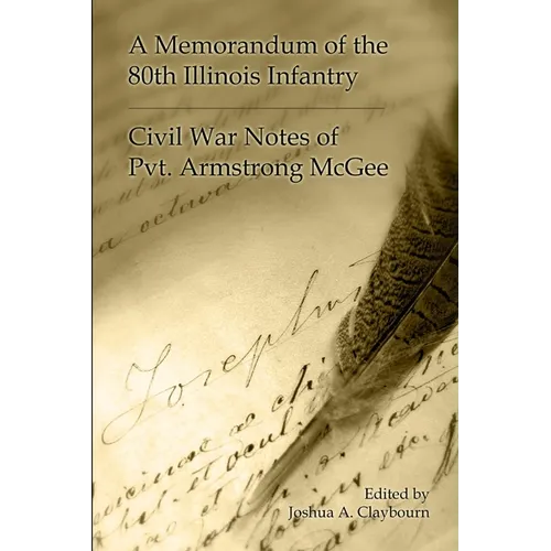A Memorandum of the 80th Illinois Infantry: Civil War Notes of Pvt. Armgstrong McGee