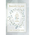 Bahá'u'lláh - The Glory of God - A Brief History & 15 Prayers: (Illustrated Bahai Prayer Book)