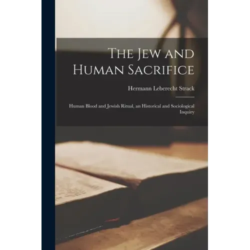 The Jew and Human Sacrifice: Human Blood and Jewish Ritual, an Historical and Sociological Inquiry