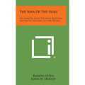 The Idea of the Holy: An Inquiry Into the Non Rational Factor in the Idea of the Divine