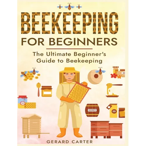 Beekeeping for Beginners: The New Complete Guide to Setting Up, Maintaining, and Expanding Your Beehive for Maximum Honey Yield