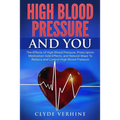 High Blood Pressure And You - The Effects of High Blood Pressure, Prescription Medication Side Effects, and Natural Ways To Reduce and Control High Bl
