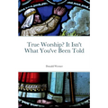 True Worship? It Isn't What You've Been Told