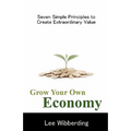 Grow Your Own Economy: Seven Simple Principles to Create Extraordinary Value
