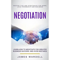 Negotiation: Learn How to Negotiate for Greater Business Success, and Avoid Mistakes (Master Tips and Strategies for Work, Love, Friendship and Busine