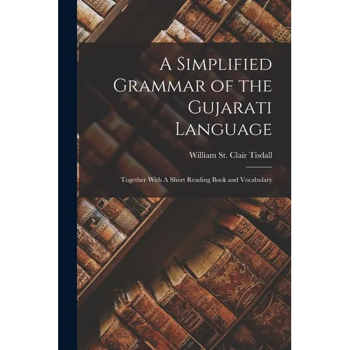 A Simplified Grammar of the Gujarati Language: Together With A Short Reading Book and Vocabulary