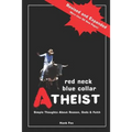 Red Neck, Blue Collar, Atheist: Simple Thoughts About Reason, Gods and Faith
