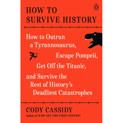 How to Survive History: How to Outrun a Tyrannosaurus, Escape Pompeii, Get Off the Titanic, and Survive the Rest of History's Deadliest Catastrophes