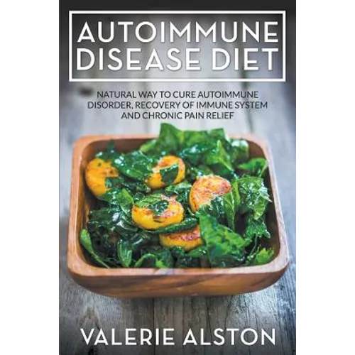 Autoimmune Disease Diet: Natural Way to Cure Autoimmune Disorder, Recovery of Immune System and Chronic Pain Relief