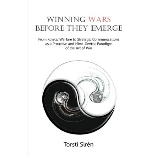 Winning Wars Before They Emerge: From Kinetic Warfare to Strategic Communications as a Proactive and Mind-Centric Paradigm of the Art of War