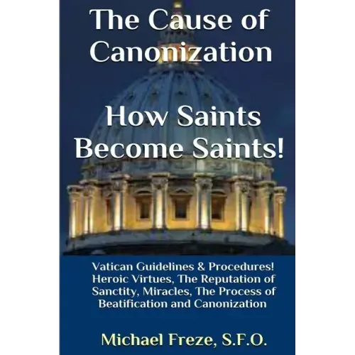 The Cause of Canonization How Saints Become Saints!: Vatican Guidelines & Procedures (Volume 1)