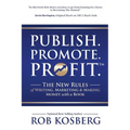 Publish. Promote. Profit.: The New Rules of Writing, Marketing & Making Money with a Book