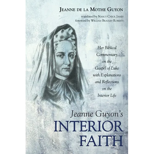 Jeanne Guyon's Interior Faith: Her Biblical Commentary on the Gospel of Luke with Explanations and Reflections on the Interior Life