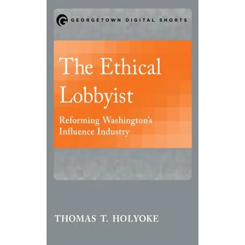 The Ethical Lobbyist: Reforming Washington's Influence Industry