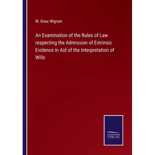 An Examination of the Rules of Law respecting the Admission of Extrinsic Evidence in Aid of the Interpretation of Wills