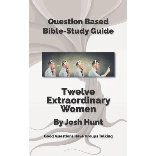 Question-Based Bible Study Guide -- Twelve Extraordinary Women: Good Questions Have Groups Talking